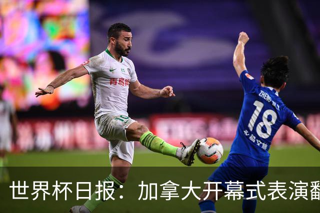 世界杯日报：加拿大开幕式表演翻车 三个东道主首战保持不败