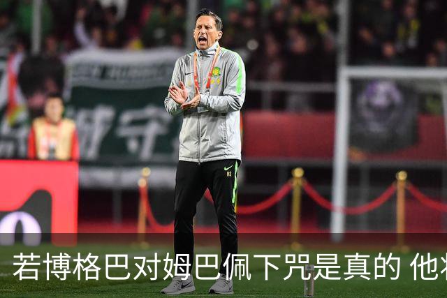 若博格巴对姆巴佩下咒是真的 他将再也进不了法国队