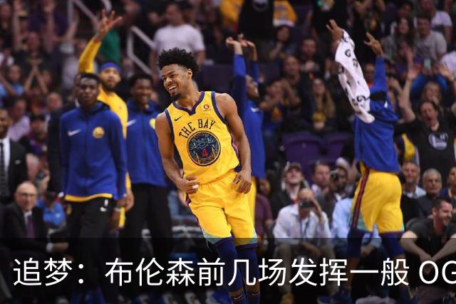 追梦：布伦森前几场发挥一般 OG更稳定 若能五场拿下OG就是FMVP
